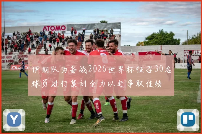 伊朗队为备战2026世界杯征召30名球员进行集训全力以赴争取佳绩