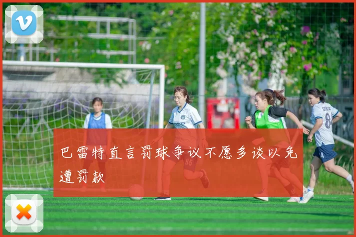 巴雷特直言罚球争议不愿多谈以免遭罚款