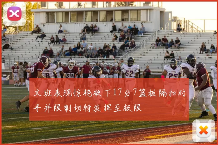 文班表现惊艳砍下17分7篮板隔扣对手并限制切特发挥至极限