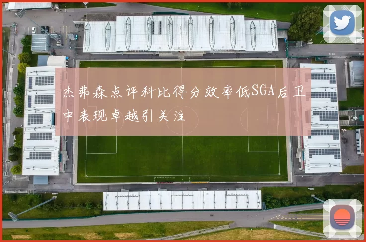 杰弗森点评科比得分效率低SGA后卫中表现卓越引关注