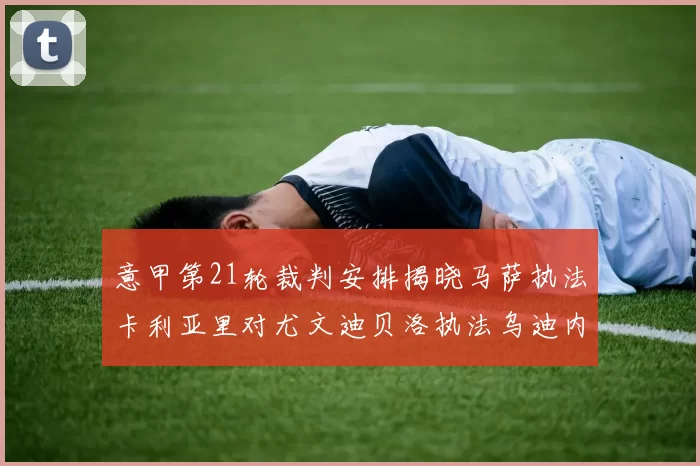 意甲第21轮裁判安排揭晓马萨执法卡利亚里对尤文迪贝洛执法乌迪内斯对国米