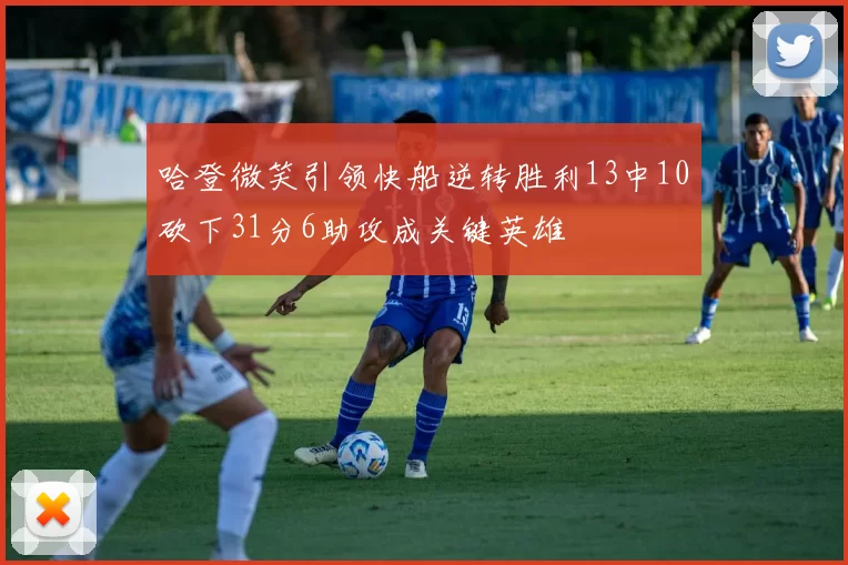 哈登微笑引领快船逆转胜利13中10砍下31分6助攻成关键英雄