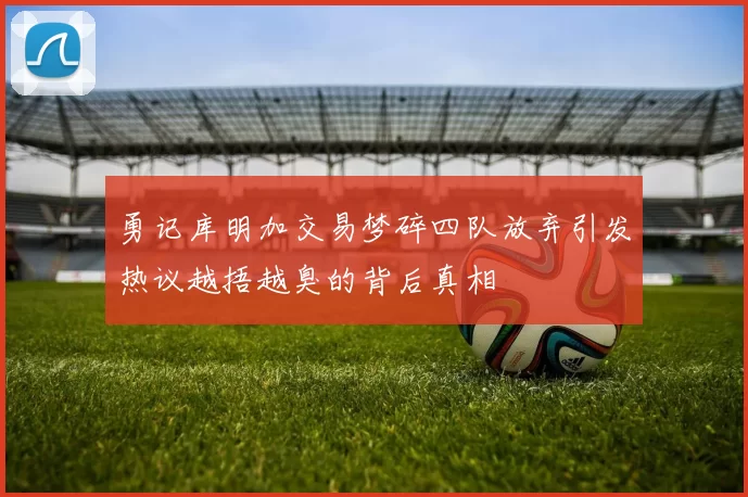 勇记库明加交易梦碎四队放弃引发热议越捂越臭的背后真相